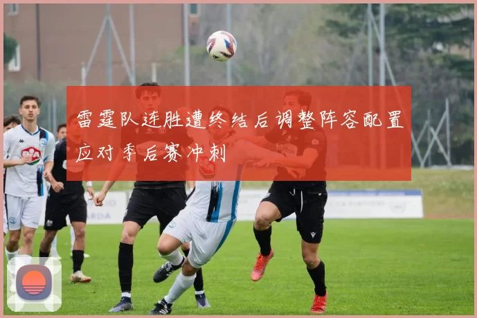 雷霆队连胜遭终结后调整阵容配置应对季后赛冲刺