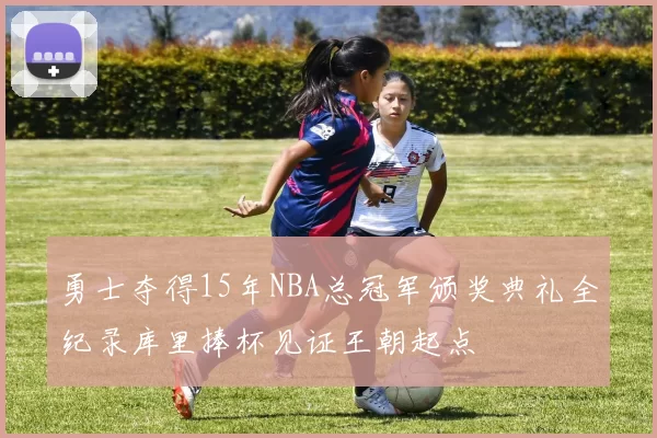 勇士夺得15年NBA总冠军颁奖典礼全纪录库里捧杯见证王朝起点