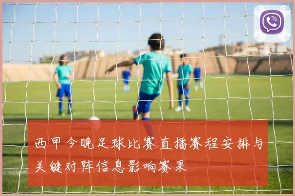 西甲今晚足球比赛直播赛程安排与关键对阵信息影响赛果