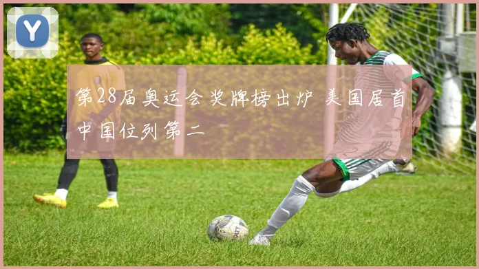 第28届奥运会奖牌榜出炉 美国居首中国位列第二