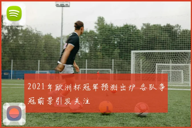 2021年欧洲杯冠军预测出炉 各队争冠前景引发关注