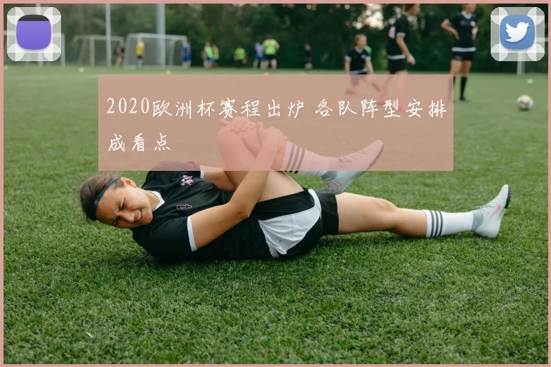 2020欧洲杯赛程出炉 各队阵型安排成看点
