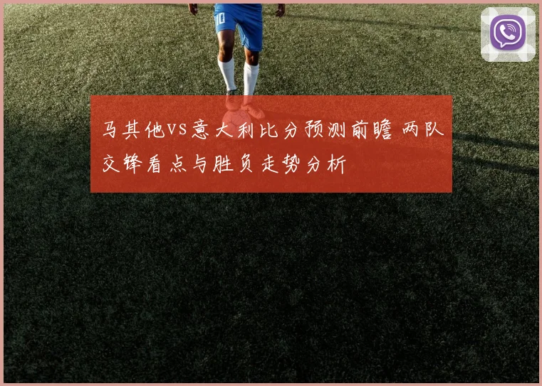 马其他vs意大利比分预测前瞻 两队交锋看点与胜负走势分析