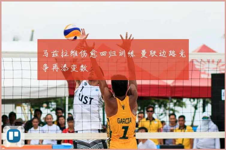马兹拉维伤愈回归训练 曼联边路竞争再添变数