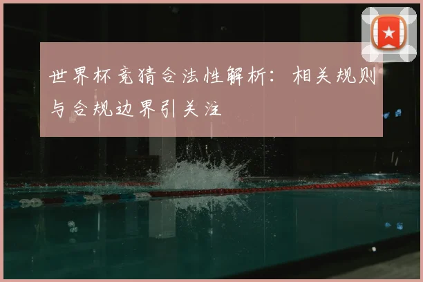 世界杯竞猜合法性解析：相关规则与合规边界引关注
