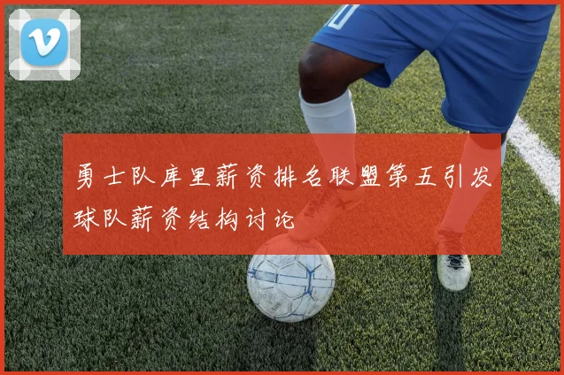 勇士队库里薪资排名联盟第五引发球队薪资结构讨论
