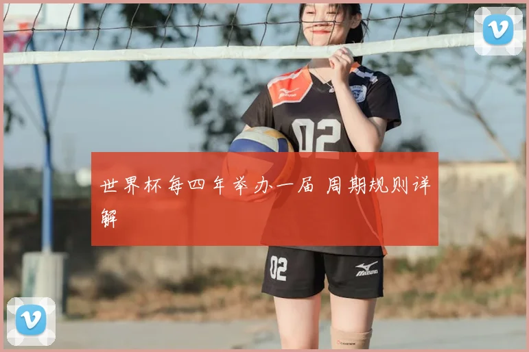 世界杯每四年举办一届 周期规则详解