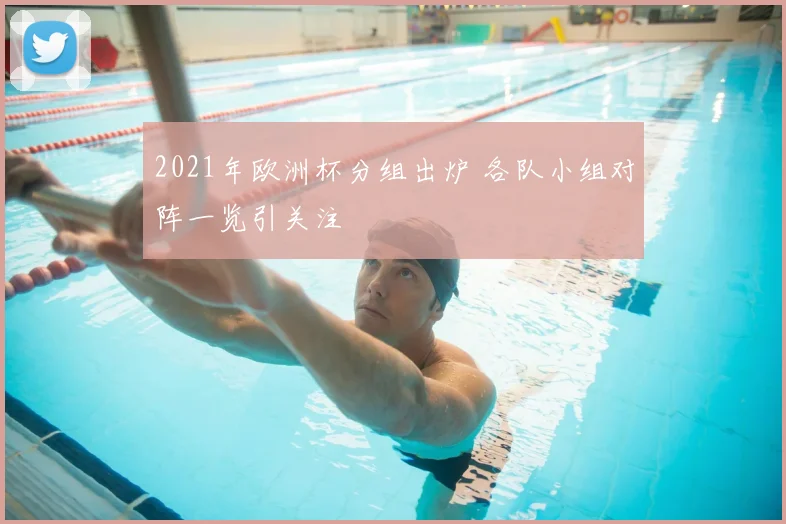 2021年欧洲杯分组出炉 各队小组对阵一览引关注