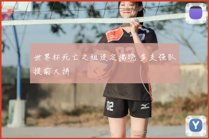 世界杯死亡之组设定揭晓 多支强队提前火拼