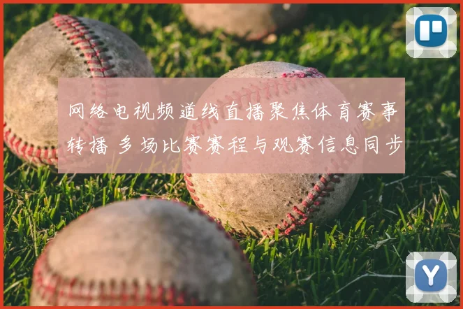 网络电视频道线直播聚焦体育赛事转播 多场比赛赛程与观赛信息同步更新