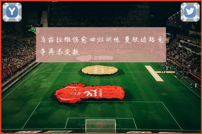 马兹拉维伤愈回归训练 曼联边路竞争再添变数