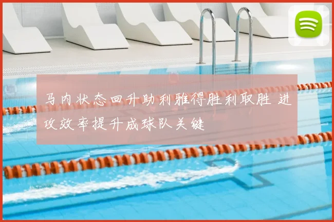 马内状态回升助利雅得胜利取胜 进攻效率提升成球队关键