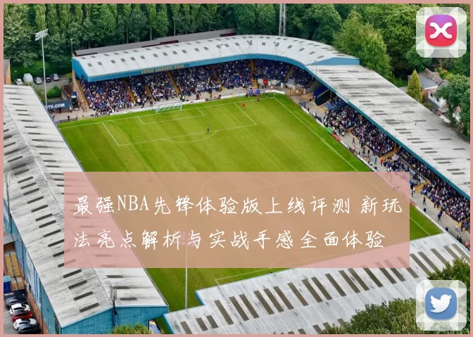 最强NBA先锋体验版上线评测 新玩法亮点解析与实战手感全面体验