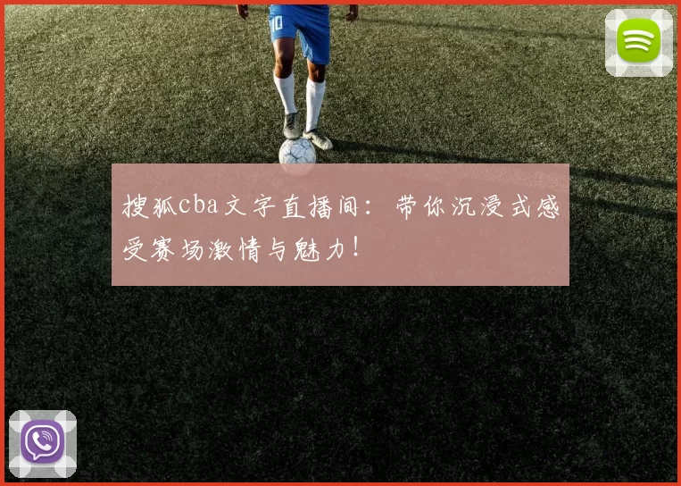 搜狐cba文字直播间：带你沉浸式感受赛场激情与魅力！