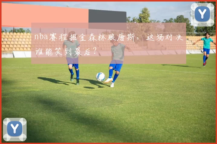 nba赛程掘金森林狼唐斯，这场对决谁能笑到最后？