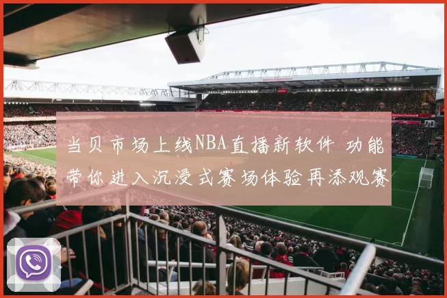 当贝市场上线NBA直播新软件 功能带你进入沉浸式赛场体验再添观赛利器