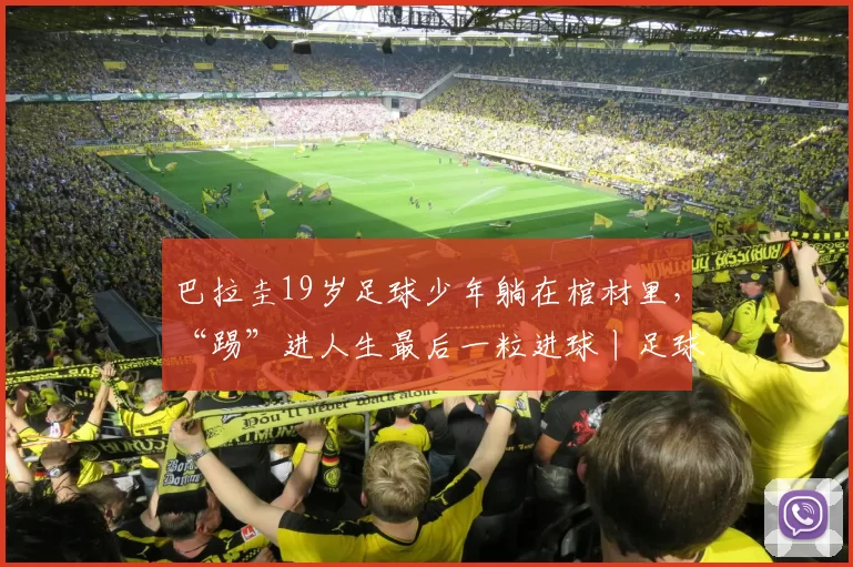 巴拉圭19岁足球少年躺在棺材里，“踢”进人生最后一粒进球丨足球译站