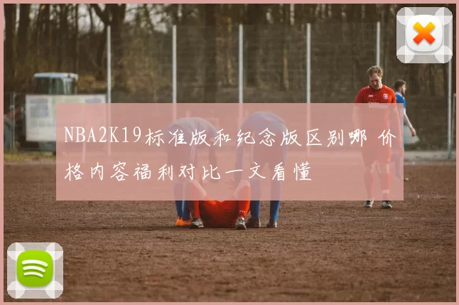 NBA2K19标准版和纪念版区别哪 价格内容福利对比一文看懂