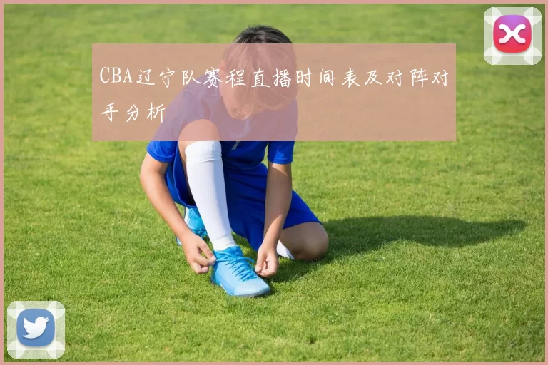 CBA辽宁队赛程直播时间表及对阵对手分析