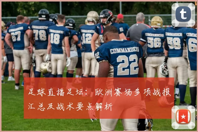 足球直播足坛:欧洲赛场多项战报汇总及战术要点解析