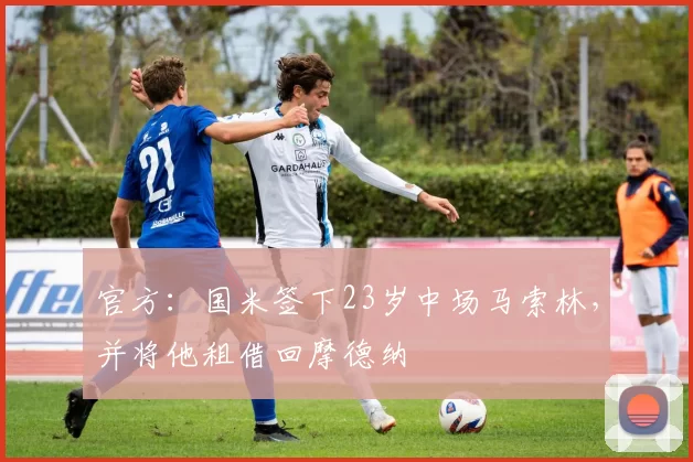 官方：国米签下23岁中场马索林，并将他租借回摩德纳